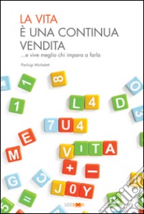 La vita è una continua vendita... E vive meglio chi impara a farla libro di Micheletti Pierluigi