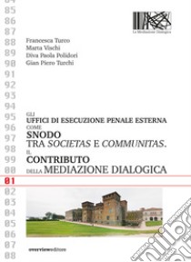 Gli uffici di esecuzione penale esterna come snodo tra societas e communitas. Il contributo della mediazione dialogica libro di Turco Francesca; Vischi Marta; Polidori Diva Paola