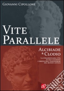 Vite parallele. Alcibiade & Clodio libro di Cipollone Giovanni