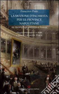 La mozione d'inchiesta per le province napoletane al primo Parlamento d'Italia libro di Proto Francesco