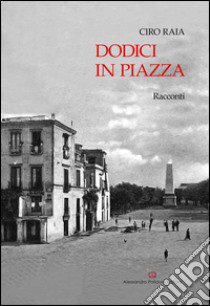 Dodici in piazza libro di Raia Ciro