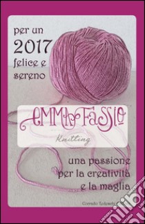 Per un 2017 felice e sereno. Una passione per la creatività e la maglia. Ediz. illustrata libro di Fassio Emma