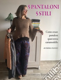 5 pantaloni 5 stili. Come creare pantaloni quasi senza cartamodello libro di Fassio Emma