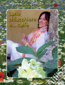 Lana chiacchiere e... caffè libro di Fortunato Marilena