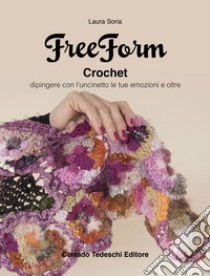 Freeform crochet. Dipingere con l'uncinetto le tue emozioni e oltre libro di Soria Laura