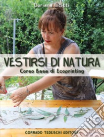 Vestirsi di natura. Corso base di ecoprinting libro di Incitti Doriana