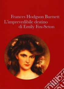 L'imprevedibile destino di Emily Fox-Seton libro di Burnett Frances Hodgson