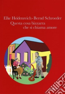 Questa cosa bizzarra che si chiama amore libro di Heidenreich Elke; Schroeder Bernd