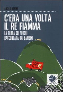 C'era una volta il re Fiamma. La terra dei fuochi raccontata dai bambini libro di Marino Angela