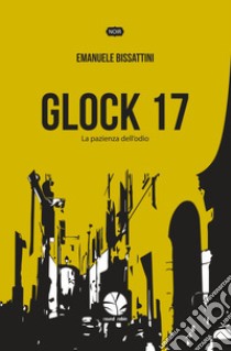 Glock 17. La pazienza dell'odio. Nuova ediz. libro di Bissattini Emanuele