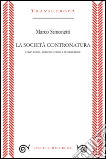 La società contronatura. Complessità, comunicazione e neuroscienze libro di Simonetti Marco