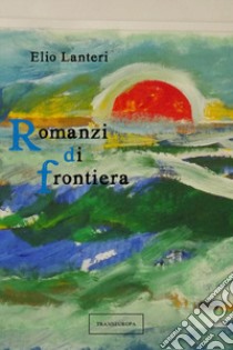 Romanzi di frontiera libro di Lanteri Elio