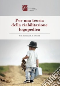 Per una teoria della riabilitazione logopedica libro di Mazzacurati Maria Serena; Rinaldi M. Vittoria