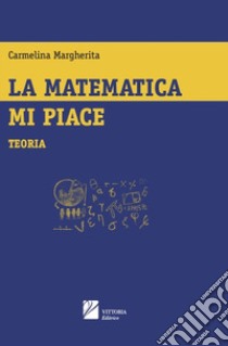 La matematica mi piace. Teoria libro di Margherita Carmelina