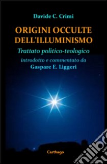 Origini occulte dell'illuminismo. Trattato politico-teologico libro di Crimi Davide