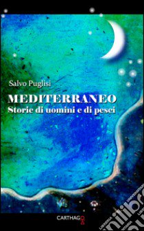 Mediterraneo. Storie di uomini e di pesci libro di Puglisi Salvo