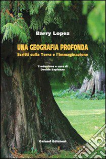 Una geografia profonda. Scritti sulla terra e l'immaginazione libro di Lopez Barry; Sapienza D. (cur.)