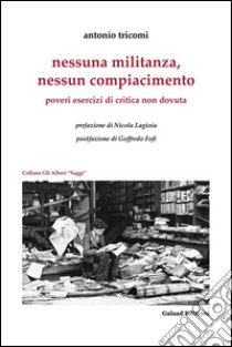 Nessuna militanza, nessun compiacimento. Poveri esercizi di critica non dovuta libro di Tricomi Antonio