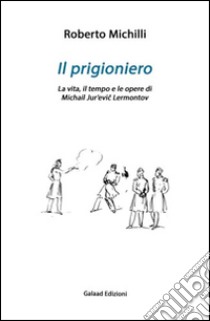Il prigioniero. La vita, il tempo e le opere di Michail Jur'evic Lérmontov libro di Michilli Roberto