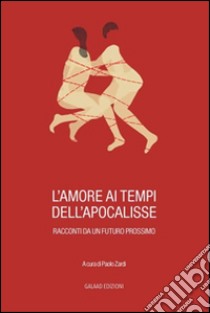 L'amore ai tempi dell'apocalisse. Racconti da un futuro prossimo libro di Zardi P. (cur.)