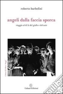 Angeli dalla faccia sporca. Viaggio al di là del giallo e del noir libro di Barbolini Roberto