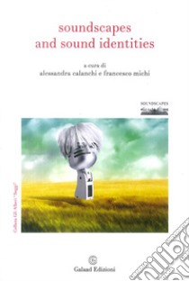 Soundscapes and sound identities. Ediz. italiana libro di Calanchi A. (cur.); Michi F. (cur.)