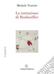 La tentazione di Bonhoeffer libro di Toniolo Michele