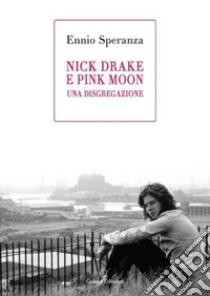 Nick Drake e Pink Moon. Una disgregazione libro di Speranza Ennio