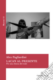 Lacan al presente. Per una clinica del reale libro di Pagliardini Alex