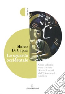 Lo sguardo occidentale. Come abbiamo visto il mondo. Storie di artisti dall'Ottocento al Duemila libro di Di Capua Marco