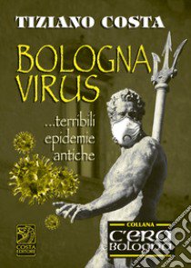 Bologna virus... Terribili epidemie antiche libro di Costa Tiziano