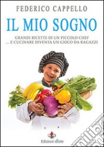 Il mio sogno. Grandi ricette di un piccolo chef libro di Cappello Federico