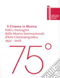 Il cinema in mostra. Volti e immagini dalla Mostra Internazionale d'Arte Cinematografica 1932-2018. Ediz. italiana e inglese libro