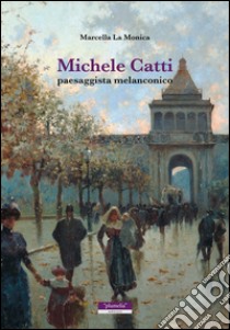 Michele Catti. Paesaggista melanconico libro di La Monica Marcella