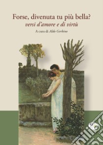 Forse, divenuta tu più bella? Versi d'amore e di virtù libro di Gerbino A. (cur.)