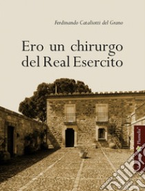 Ero un chirurgo del Real Esercito libro di Cataliotti del Grano Ferdinando