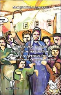 L'ambizioso progetto della riforma fondiaria come progetto culturale. Aspetti educativi nel contesto lucano libro di Lopergolo Margherita