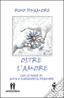 Oltre l'amore libro di Finamore Rino; Finamore Anita; Finamore Margherita