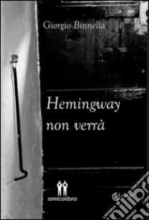 Hemingway non verrà libro di Binnella Giorgio