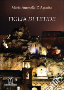 Figlia di Tetide libro di D'Agostino Maria Antonella