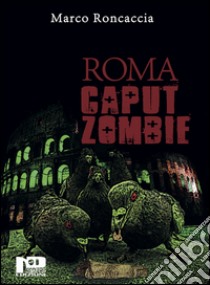 Roma caput zombie libro di Roncaccia Marco