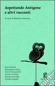 Aspettando Antigone e altri racconti libro di Monroy B. (cur.)