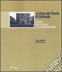 La Casa del Fascio di Gallarate. Ipotesi per il riuso e la valorizzazione libro di Gasparoli Paolo; Scaltritti Matteo