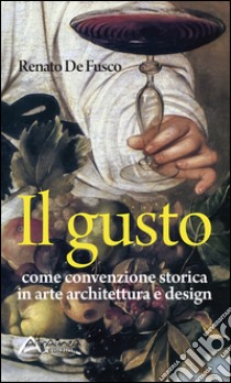 Il gusto. Come convenzione storica in arte, architettura e design libro di De Fusco Renato