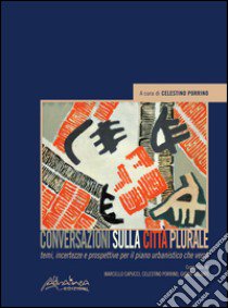 Conversazioni sulla città plurale. Temi, incertezze e prospettive per il piano urbanistico che verrà libro di Porrino C. (cur.)