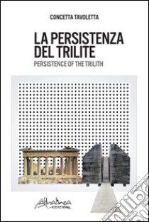 La persistenza del trilite-Persistence of the trilith. Ediz. bilingue libro di Tavoletta Concetta