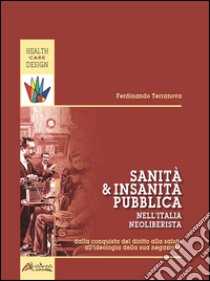 Sanità e insanità pubblica nell'Italia neoliberista. Dalla conquista del diritto alla salute all'ideologia della sua negazione libro di Terranova Ferdinando