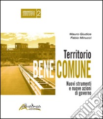 Territorio bene comune. Nuovi strumenti e nuove azioni di governo libro di Giudice Mauro; Minucci Fabio