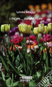 I fiori... ispiratori libro di Maggi Linda