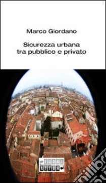 Sicurezza urbana tra pubblico e privato libro di Giordano Marco; Golestani B. (cur.)